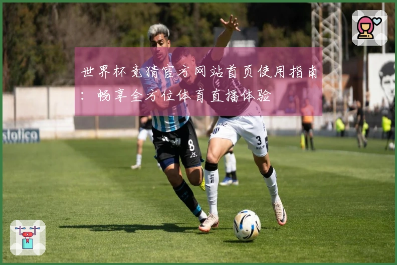 世界杯竞猜官方网站首页使用指南：畅享全方位体育直播体验