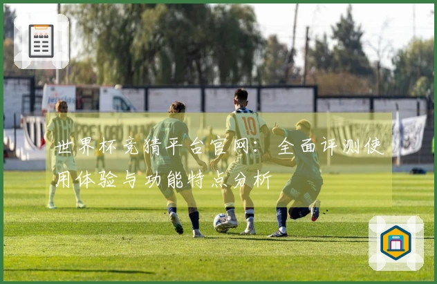 世界杯竞猜平台官网：全面评测使用体验与功能特点分析