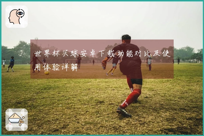 世界杯买球安卓下载功能对比及使用体验详解