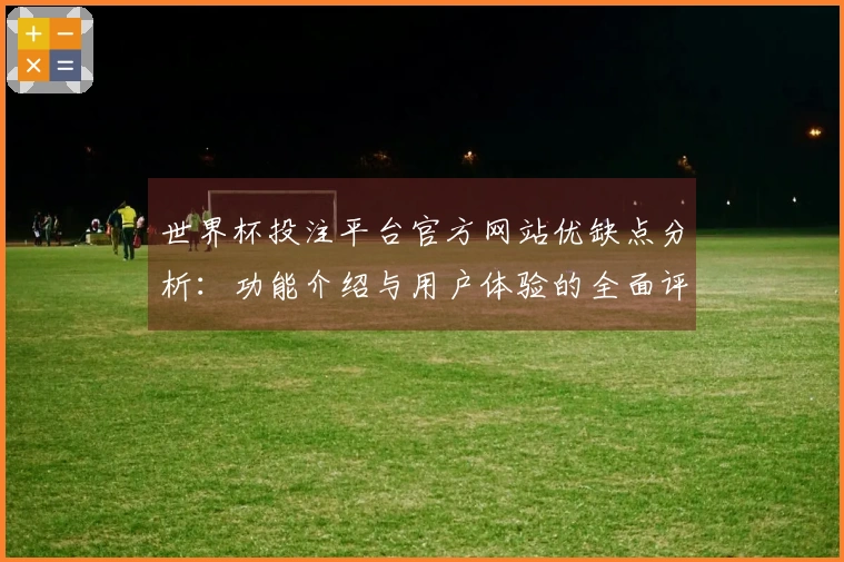 世界杯投注平台官方网站优缺点分析：功能介绍与用户体验的全面评估