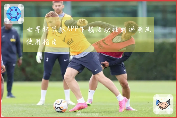 世界杯买球APP下载活动福利说明及使用指南