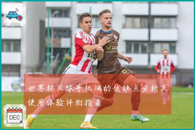 世界杯买球手机端的优缺点分析及使用体验评测指南