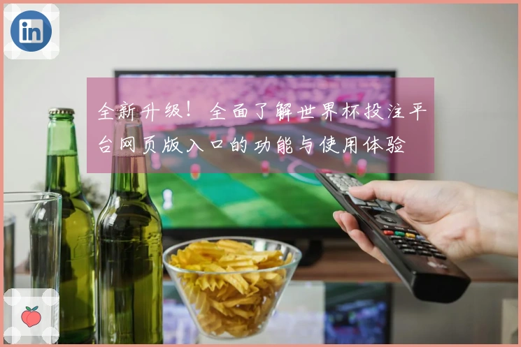 全新升级！全面了解世界杯投注平台网页版入口的功能与使用体验