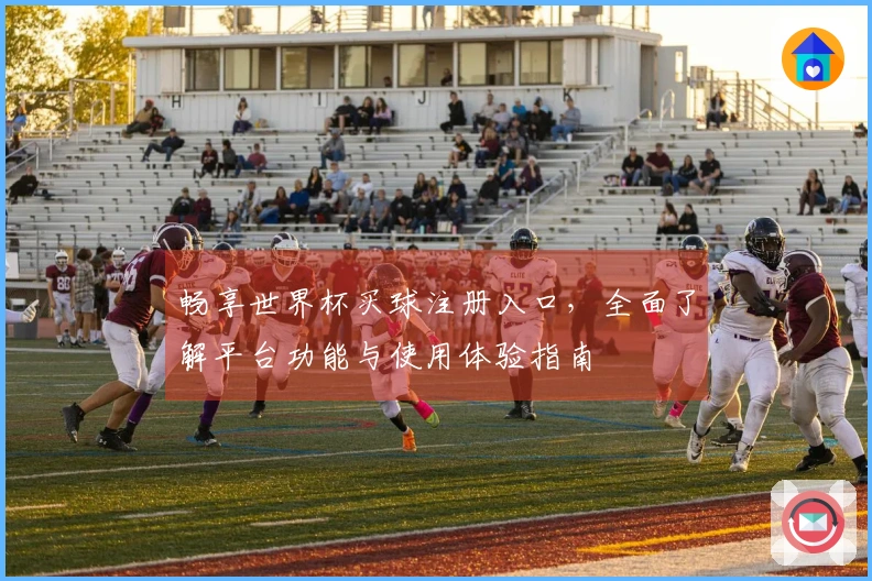 畅享世界杯买球注册入口，全面了解平台功能与使用体验指南