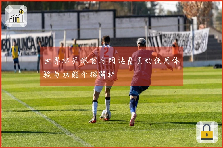 世界杯买球官方网站首页的使用体验与功能介绍解析