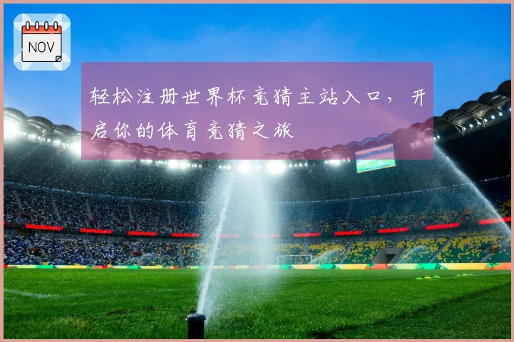 轻松注册世界杯竞猜主站入口，开启你的体育竞猜之旅