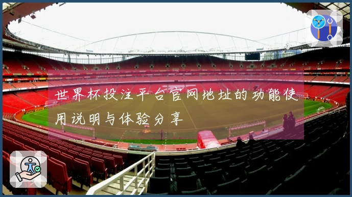世界杯投注平台官网地址的功能使用说明与体验分享