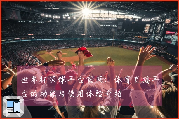 世界杯买球平台官网：体育直播平台的功能与使用体验介绍