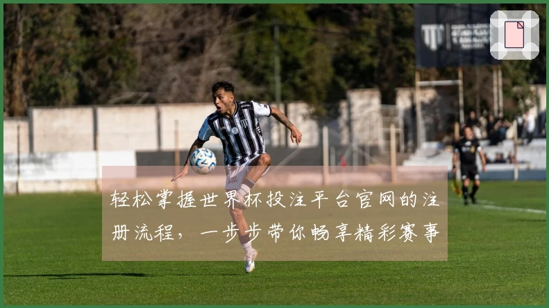 轻松掌握世界杯投注平台官网的注册流程，一步步带你畅享精彩赛事体验