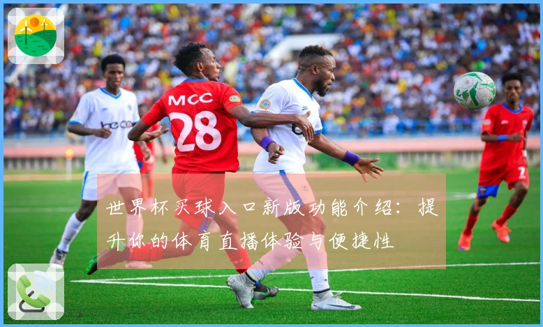 世界杯买球入口新版功能介绍：提升你的体育直播体验与便捷性